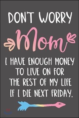 Don't Worry Mom I Have Enough Money To Live On For The Rest Of My Life If I Die Next Friday.: Notebook Journal Diary
