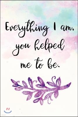 Everything I Am, You Helped Me to Be.: Mother's Day Journal