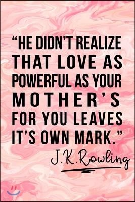 "He Didn't Realize That Love As Powerful As Your Mother's For You Leaves Its Own Mark." - J.K.Rowling: Mothers Day Journal Notebook