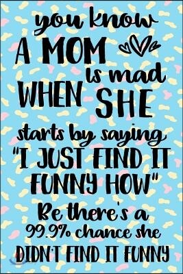 You Know A Mom Is Mad When She Starts By Saying "I Just Find It Funny How" Be There's A 99.9% Chance She Did Not Find It Funny: Happy Mother's Day Jou