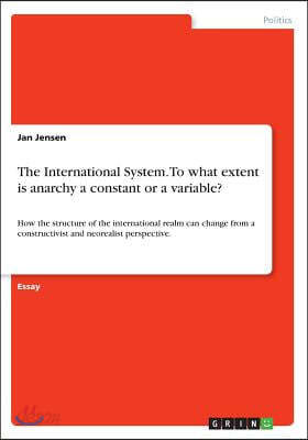 The International System. To what extent is anarchy a constant or a variable?: How the structure of the international realm can change from a construc