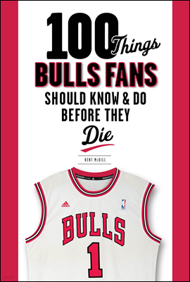 100 Things Bulls Fans Should Know & Do Before They Die