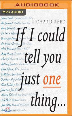 If I Could Tell You Just One Thing: Encounters with Remarkable People and Their Most Valuable Advice
