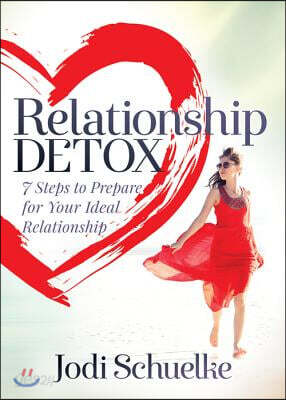 Relationship Detox: 7 Steps to Prepare for Your Ideal Relationship