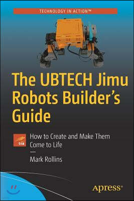 The Ubtech Jimu Robots Builder's Guide: How to Create and Make Them Come to Life