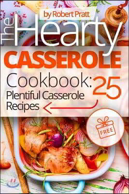 The Hearty Casserole Cookbook: 25 Plentiful Casserole Recipes: Full Color