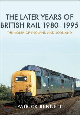 The Later Years of British Rail 1980-1995: The North of England and Scotland: The North of England and Scotland