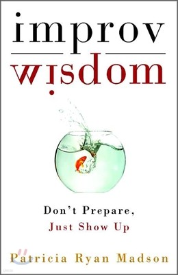 Improv Wisdom: Don't Prepare, Just Show Up