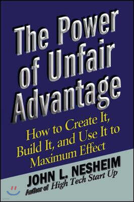 The Power of Unfair Advantage: How to Create It, Build It, and Use It to Maximum