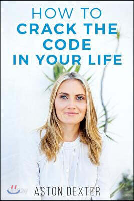 How To Crack The Code In Your Life: Unlock the amazingness within you and live a more positive life!