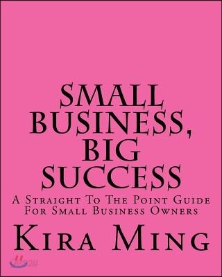 Small Business, Big Success: A Straight to the Point Guide for Small Business Owners