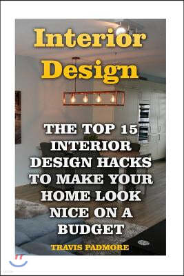 Interior Design: The Top 15 Interior Design Hacks to Make Your Home Look Nice on a Budget