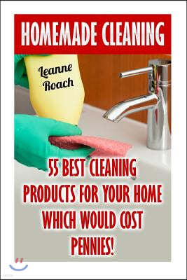 Homemade Cleaning: 55 Best Cleaning Products for Your Home Which Would Cost Pennies!