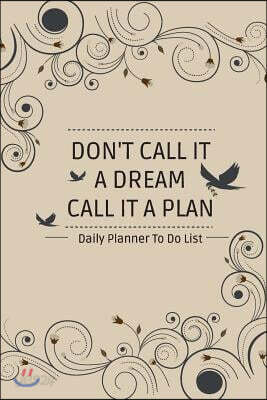 Daily Planner To Do List DON'T CALL IT A DREAM CALL IT A PLAN: Simple Effective Time Management, Minimalist Style, To Do List Planner Notebook
