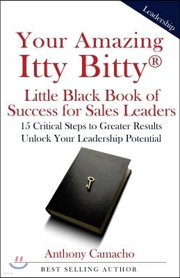 Your Amazing Itty Bitty Little Black Book of Success for Sales Leaders: 15 Critical Steps to Greater Results in Unlocking Your Leadership Potential