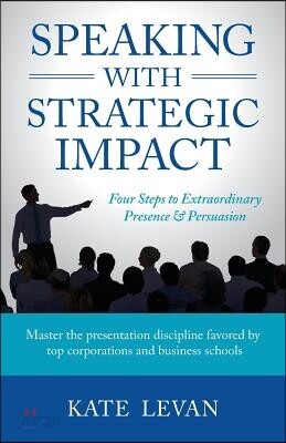 Speaking with Strategic Impact: Four Steps to Extraordinary Presence & Persuasion