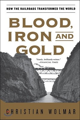 Blood, Iron, and Gold: How the Railroads Transformed the World