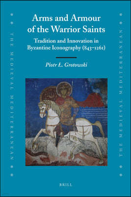 Arms and Armour of the Warrior Saints: Tradition and Innovation in Byzantine Iconography (843-1261)