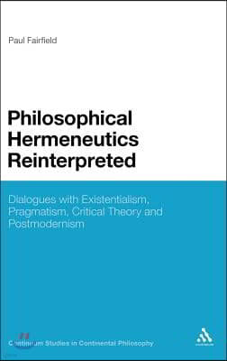 Philosophical Hermeneutics Reinterpreted: Dialogues with Existentialism, Pragmatism, Critical Theory and Postmodernism