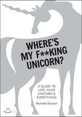Where's My F**king Unicorn?: A Guide to Life, Your Unicorn & Everything