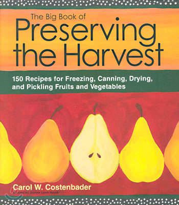 The Big Book of Preserving the Harvest: 150 Recipes for Freezing, Canning, Drying, and Pickling Fruits and Vegetables