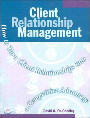 Client Relationship Management: How to Turn Client Relationships Into a Competitive Advantage