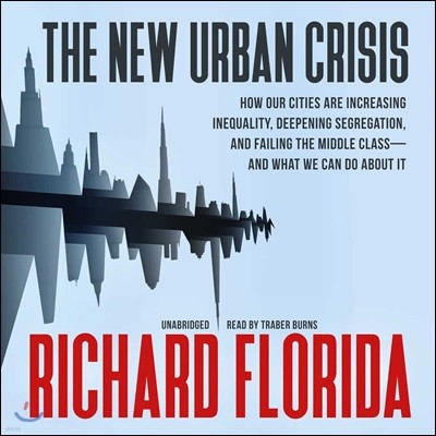 The New Urban Crisis Lib/E: How Our Cities Are Increasing Inequality, Deepening Segregation, and Failing the Middle Class-And What We Can Do about
