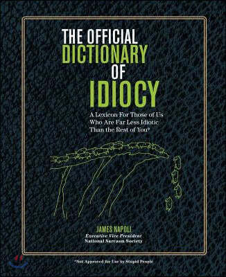 The Official Dictionary of Idiocy: A Lexicon for Those of Us Who Are Far Less Idiotic Than the Rest of You