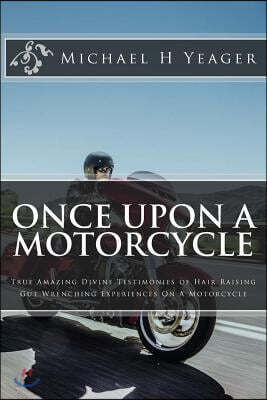 Once Upon A Motorcycle: True Divine Testimonies of Hair Raising & Gut Wrenching Experiences On A Bike