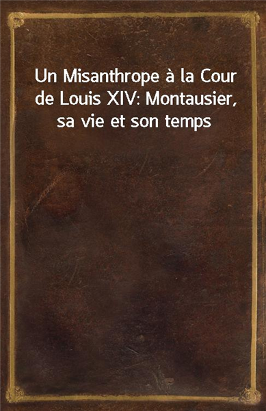 Un Misanthrope a la Cour de Louis XIV: Montausier, sa vie et son temps