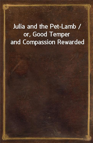 Julia and the Pet-Lamb / or, Good Temper and Compassion Rewarded