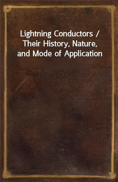 Lightning Conductors / Their History, Nature, and Mode of Application