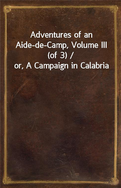 Adventures of an Aide-de-Camp, Volume III (of 3) / or, A Campaign in Calabria