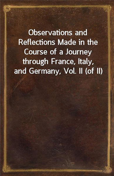 Observations and Reflections Made in the Course of a Journey through France, Italy, and Germany, Vol. II (of II)