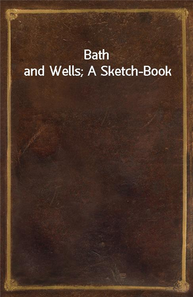 Bath and Wells; A Sketch-Book