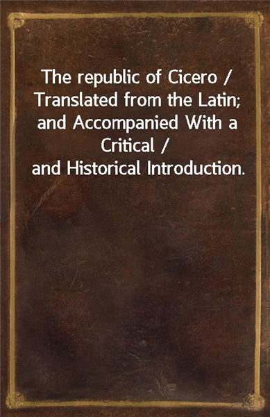 The republic of Cicero / Translated from the Latin; and Accompanied With a Critical / and Historical Introduction.