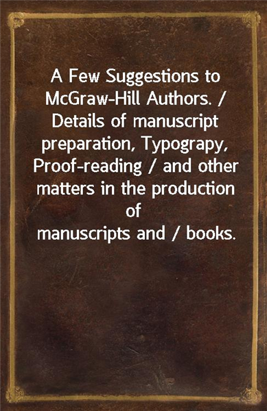 A Few Suggestions to McGraw-Hill Authors. / Details of manuscript preparation, Typograpy, Proof-reading / and other matters in the production of manuscripts and / books.