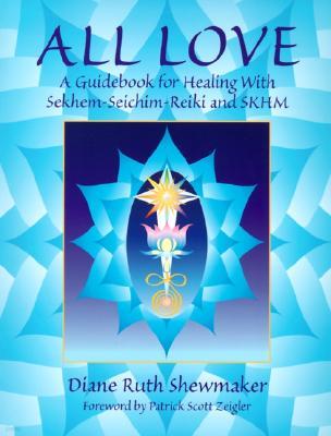 All Love: A Guidebook for Healing with Sekhem-Seichim-Reiki and SKHM