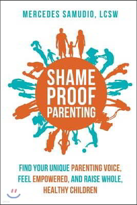 Shame-Proof Parenting: Find Your Unique Parenting Voice, Feel Empowered, and Raise Whole, Healthy Children