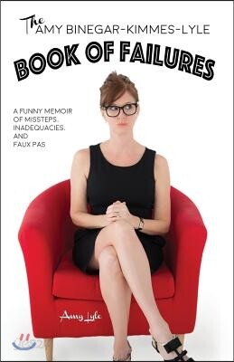 The Amy Binegar-Kimmes-Lyle Book of Failures: A funny memoir of missteps, inadequacies, and faux pas