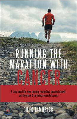 Running the Marathon with Cancer: A story about life, love, running, friendships, personal growth, self discovery & surviving colorectal cancer
