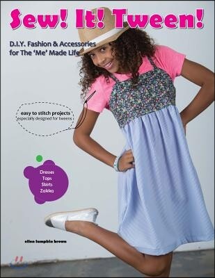 Sew! It! Tween!: Fashion and Accessories for The 'Me' Made Life
