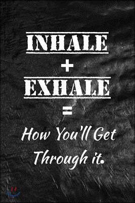 Inhale + Exhale = How You'll Get Through it.: Motivate & Inspire Writing Journal Lined, Diary, Notebook for Men & Women