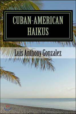 Cuban-American Haikus: A Bilingual, Bicultural Adventure of Poetry, Wit, and Nostalgia