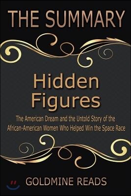 The Summary of Hidden Figures: Based on the Book by Margot Lee Shetterly: The American Dream and the Untold Story of the African-American Women Who H