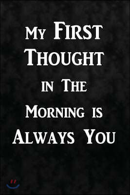 My First Thought in the Morning Is Always You: Writing Journal Lined, Diary, Notebook for Men & Women