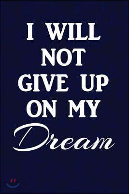 I Will Not Give Up on My Dream: Motivate & Inspire Writing Journal Lined, Diary, Notebook for Men & Women