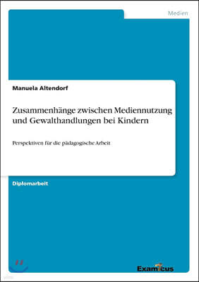 Zusammenhange zwischen Mediennutzung und Gewalthandlungen bei Kindern: Perspektiven fur die padagogische Arbeit