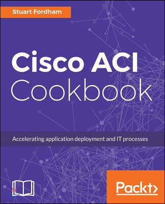 Cisco ACI Cookbook: A Practical Guide to Maximize Automated Solutions and Policy-Drive Application Profiles