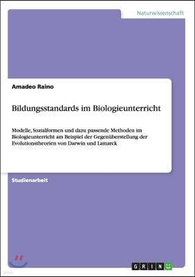 Bildungsstandards im Biologieunterricht: Modelle, Sozialformen und dazu passende Methoden im Biologieunterricht am Beispiel der Gegenuberstellung der